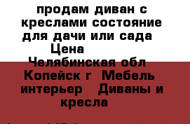 продам диван с креслами,состояние для дачи или сада › Цена ­ 3 000 - Челябинская обл., Копейск г. Мебель, интерьер » Диваны и кресла   